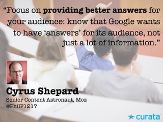Cyrus Shepard"
Senior Content Astronaut, Moz"
@PhilF1217
“Focus on providing better answers for
your audience: know that Google wants
to have ‘answers’ for its audience, not
just a lot of information.”
 