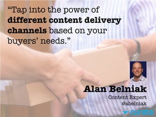 Alan Belniak"
Content Expert"
@abelniak
“Tap into the power of
different content delivery
channels based on your
buyers’ needs.”
 