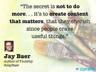 Jay Baer"
Author of Youtility"
@JayBaer
“The secret is not to do
more. . . it’s to create content
that matters, that they ...