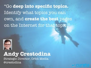 Andy Crestodina"
Strategic Director, Orbit Media"
@crestodina
“Go deep into speciﬁc topics.
Identify what topics you can
o...