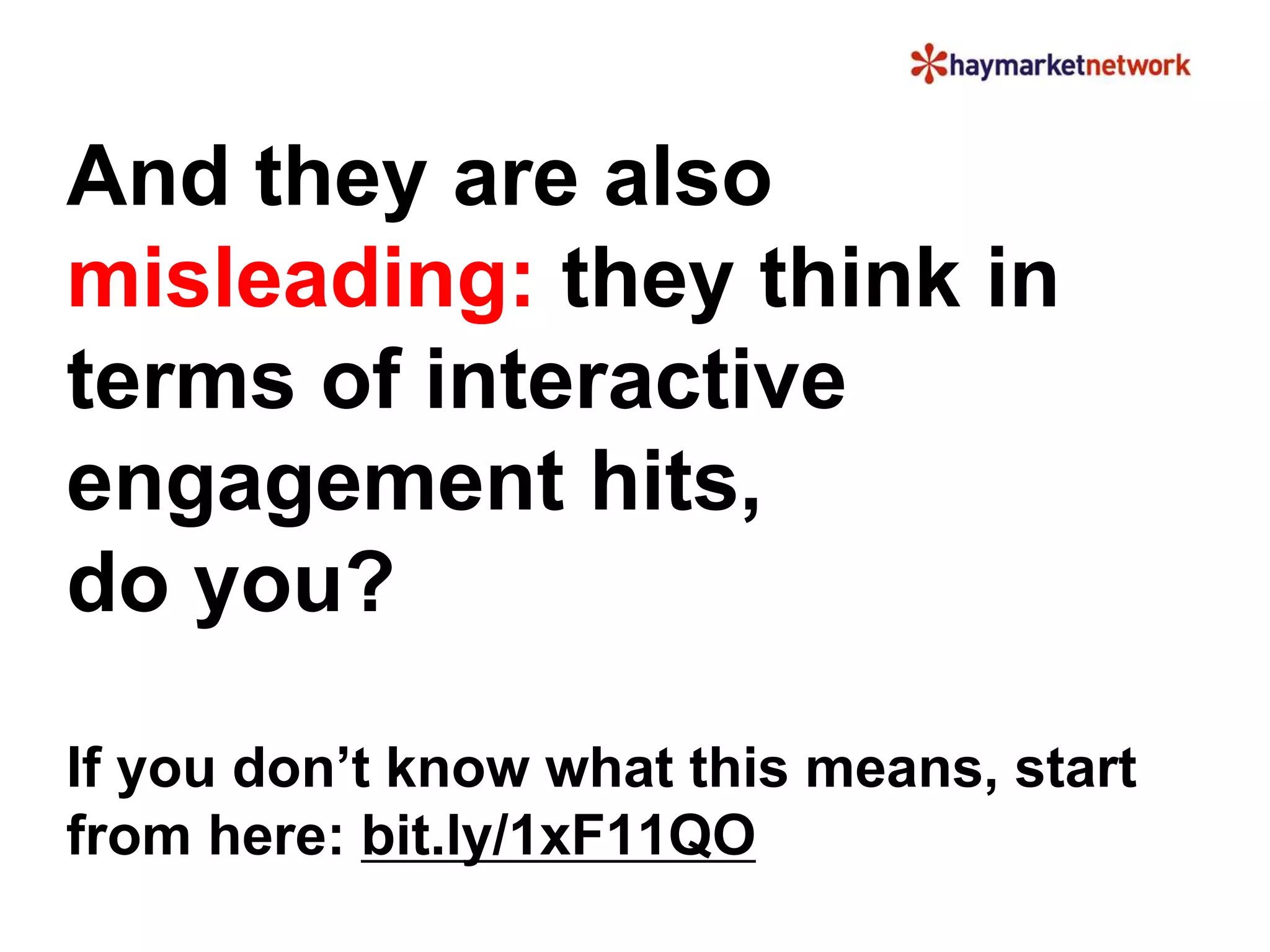And they are also 
misleading: they think in 
terms of interactive 
engagement hits, 
do you? 
If you don’t know what this means, start 
from here: bit.ly/1xF11QO 
 