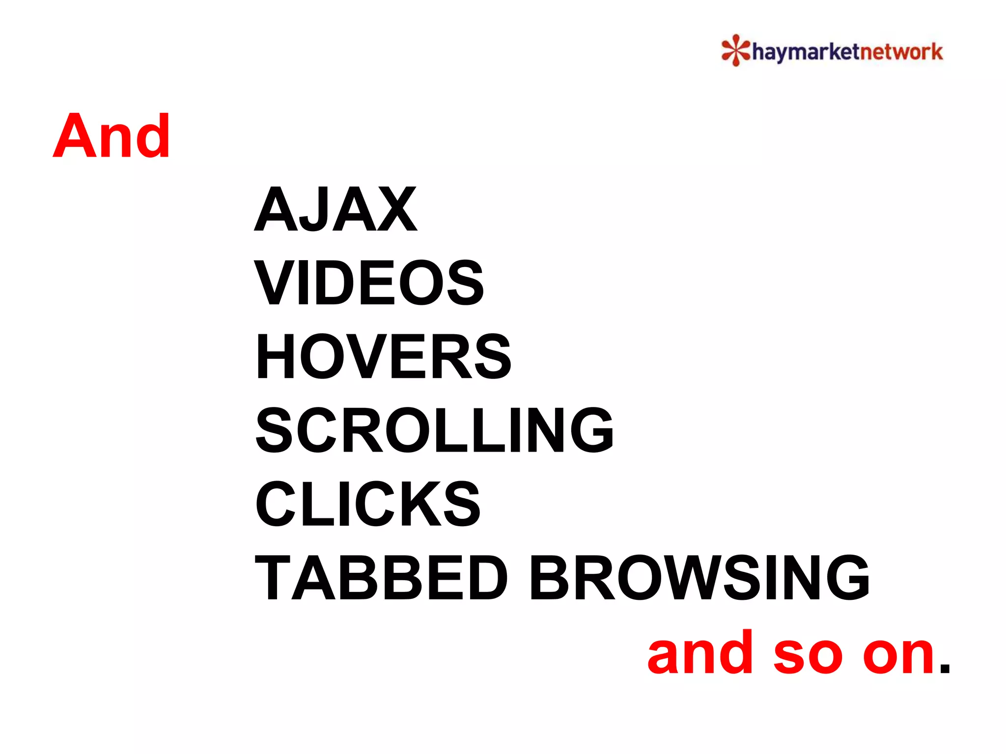 And 
AJAX 
VIDEOS 
HOVERS 
SCROLLING 
CLICKS 
TABBED BROWSING 
and so on. 
 