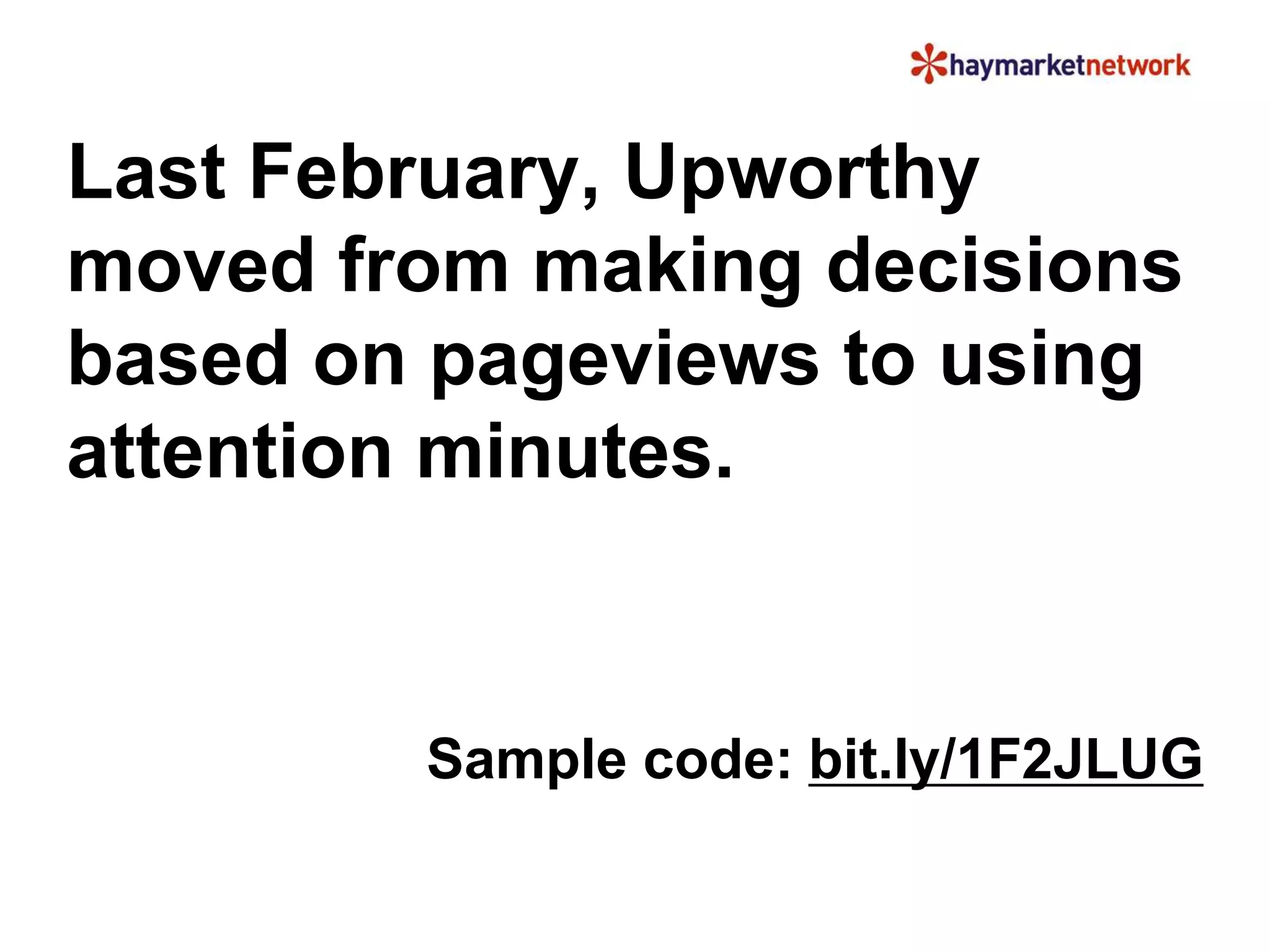 Last February, Upworthy 
moved from making decisions 
based on pageviews to using 
attention minutes. 
Sample code: bit.ly/1F2JLUG 
 