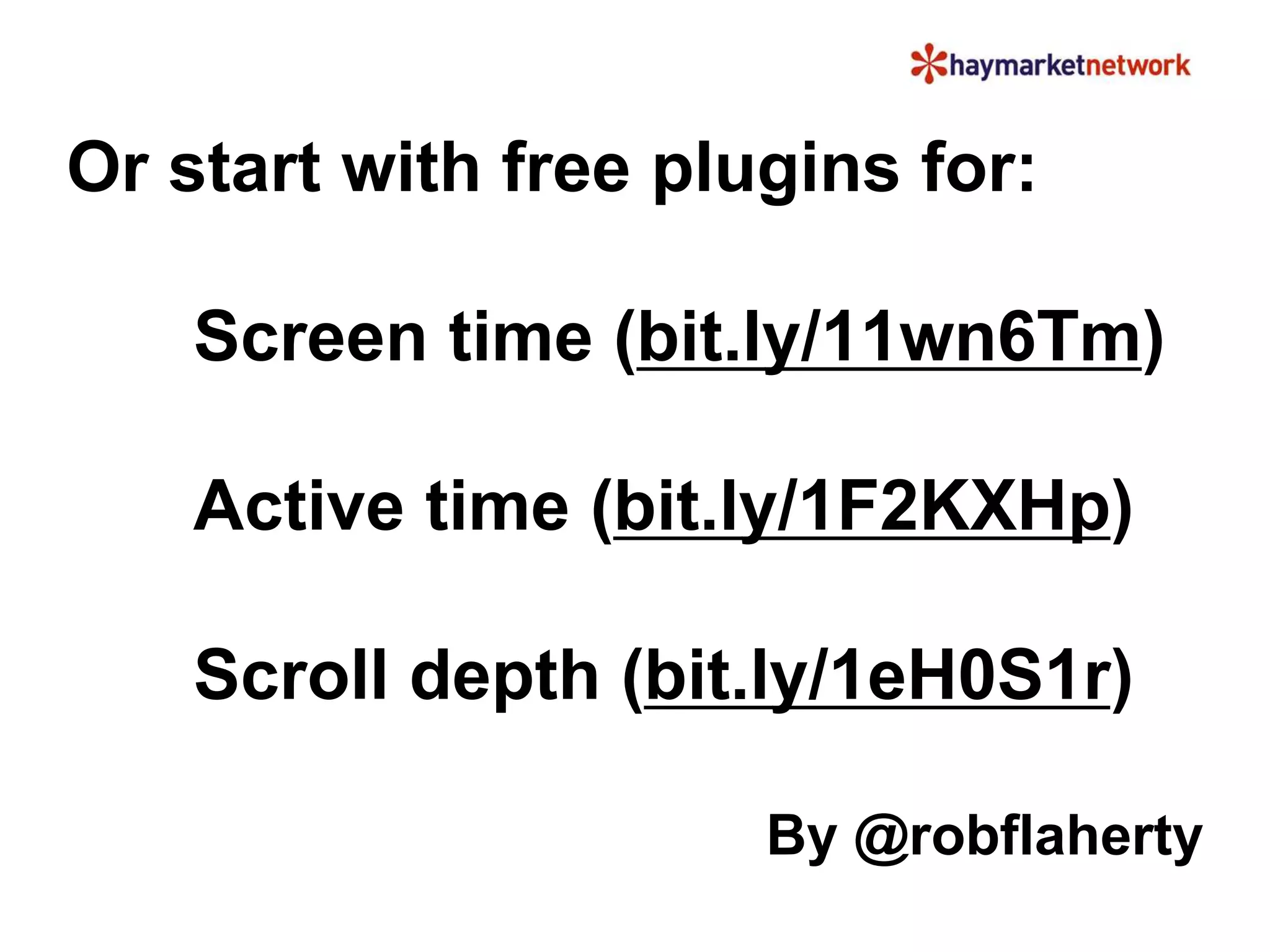 Or start with free plugins for: 
Screen time (bit.ly/11wn6Tm) 
Active time (bit.ly/1F2KXHp) 
Scroll depth (bit.ly/1eH0S1r) 
By @robflaherty 
 