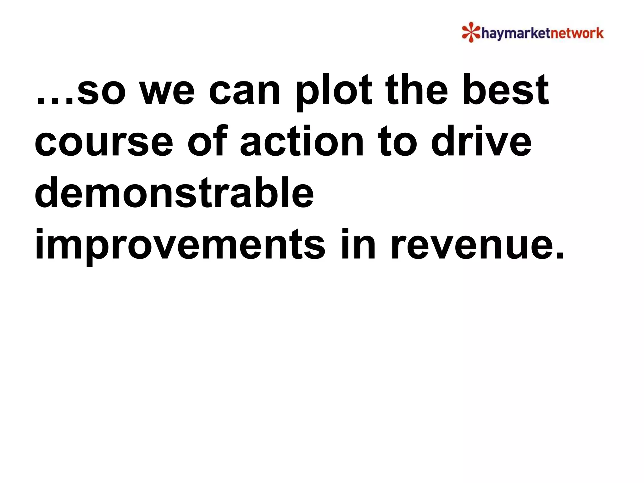…so we can plot the best 
course of action to drive 
demonstrable 
improvements in revenue. 
 