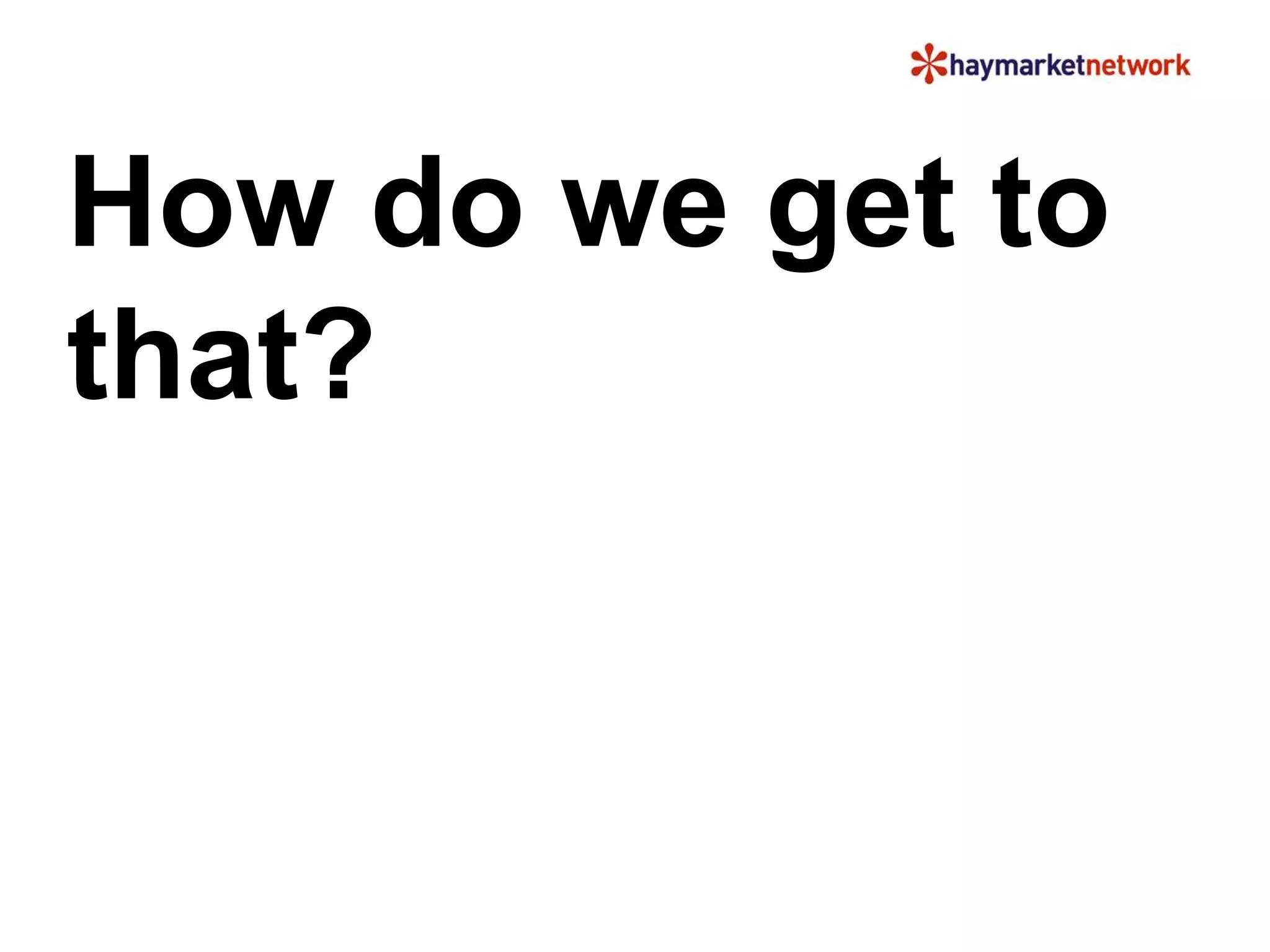 How do we get to 
that? 
 