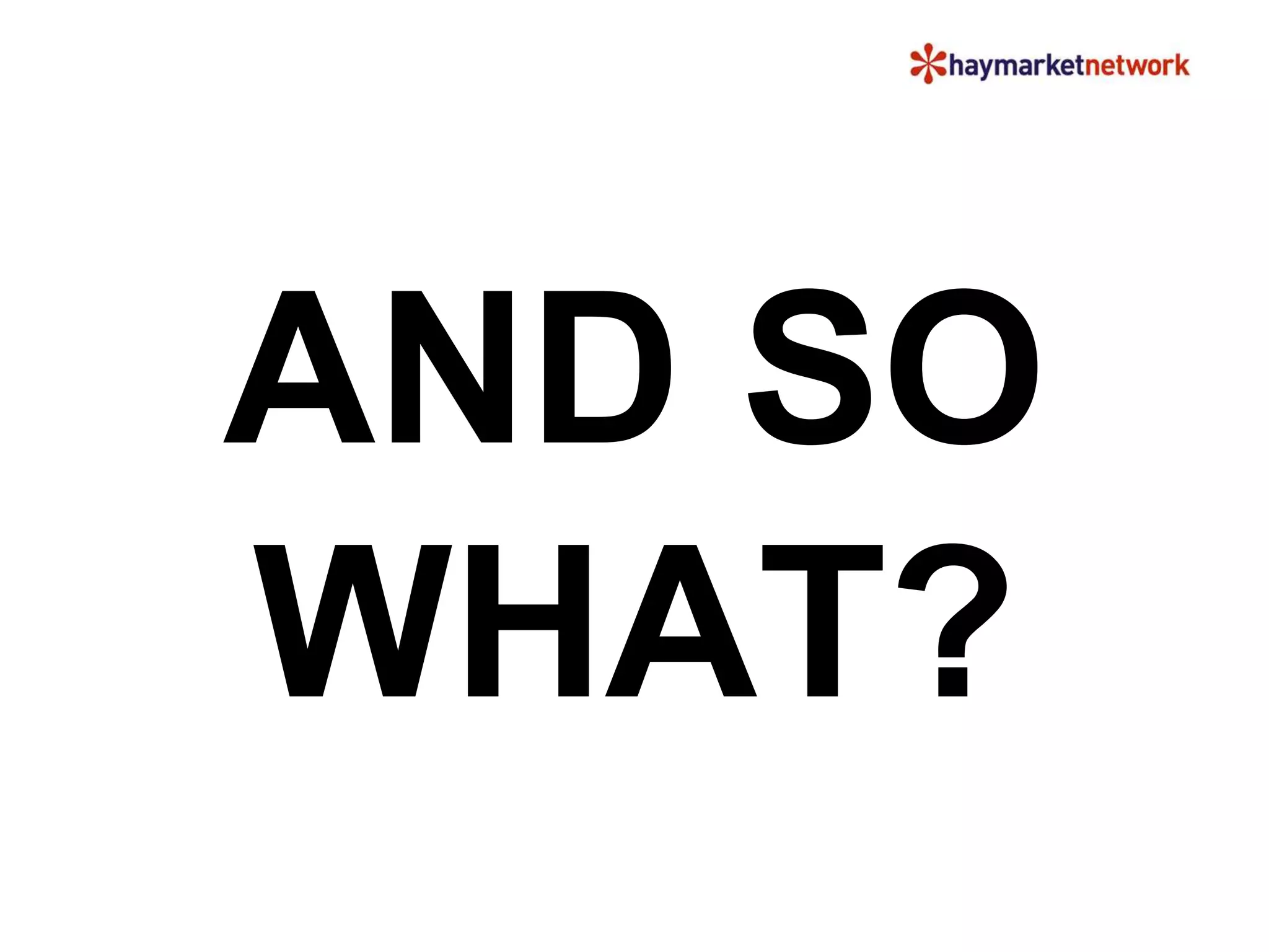 AND SO 
WHAT? 
 