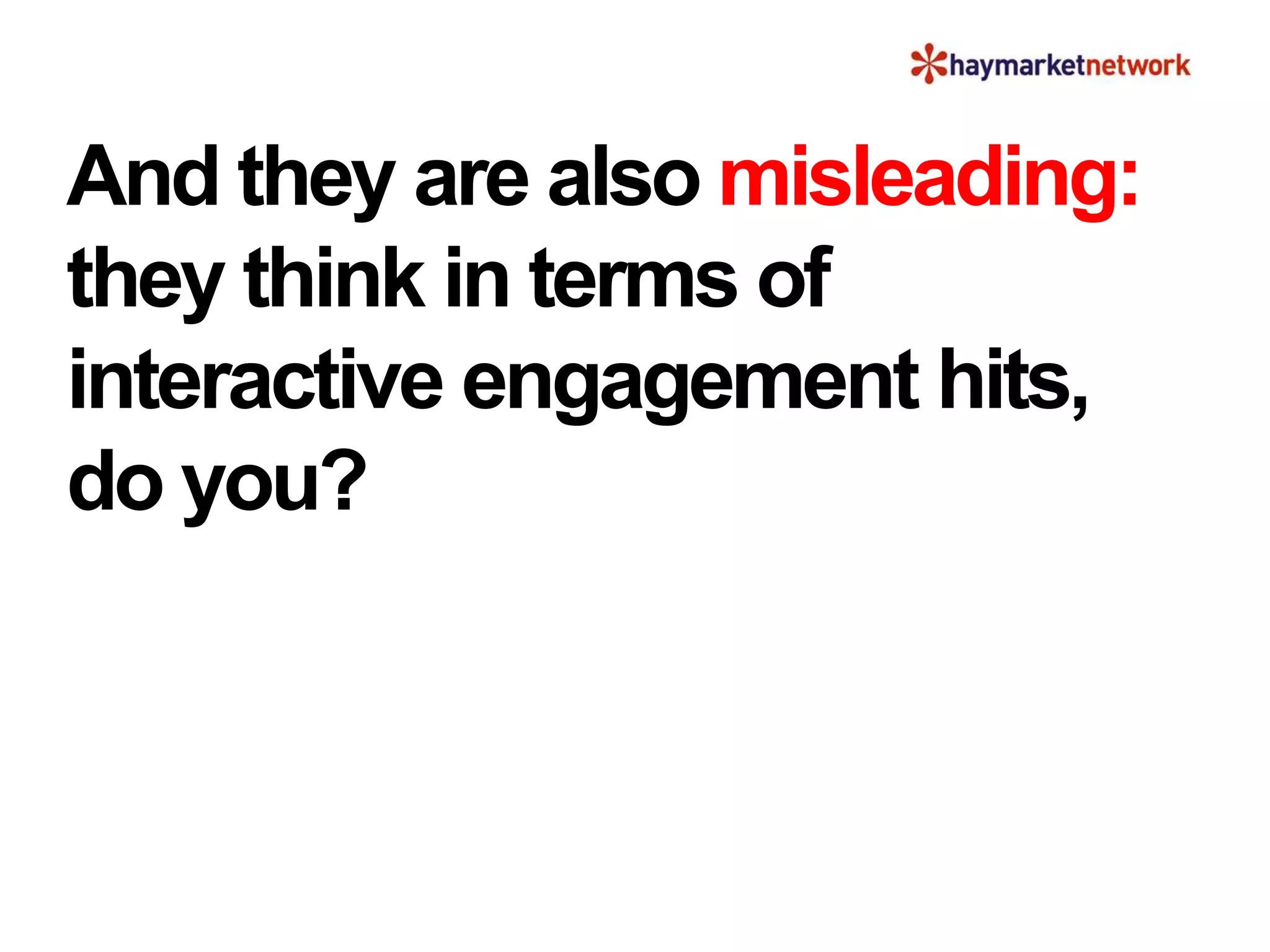 And they are also misleading:
they think in terms of
interactive engagement hits,
do you?
 