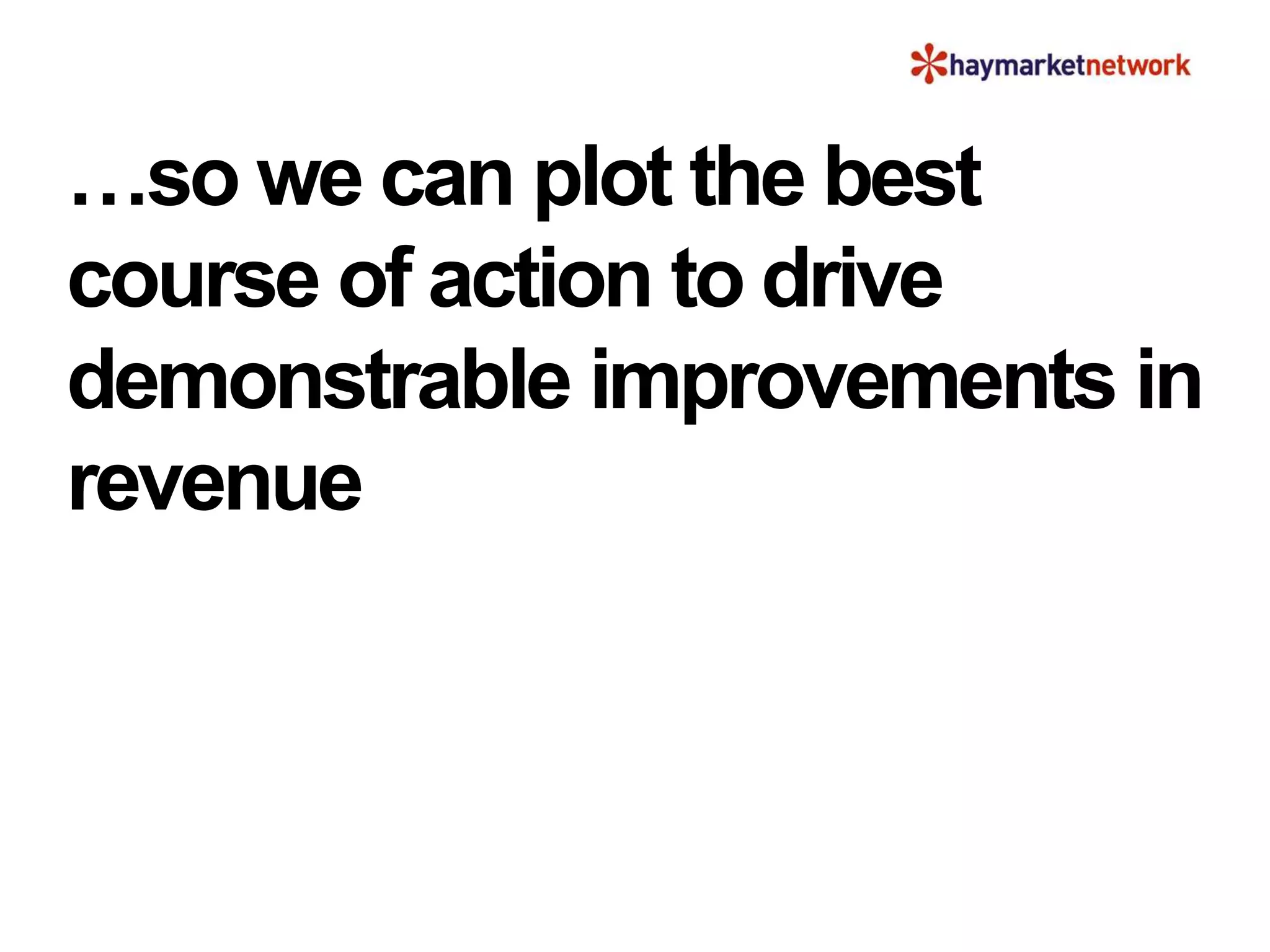 …so we can plot the best
course of action to drive
demonstrable improvements in
revenue
 
