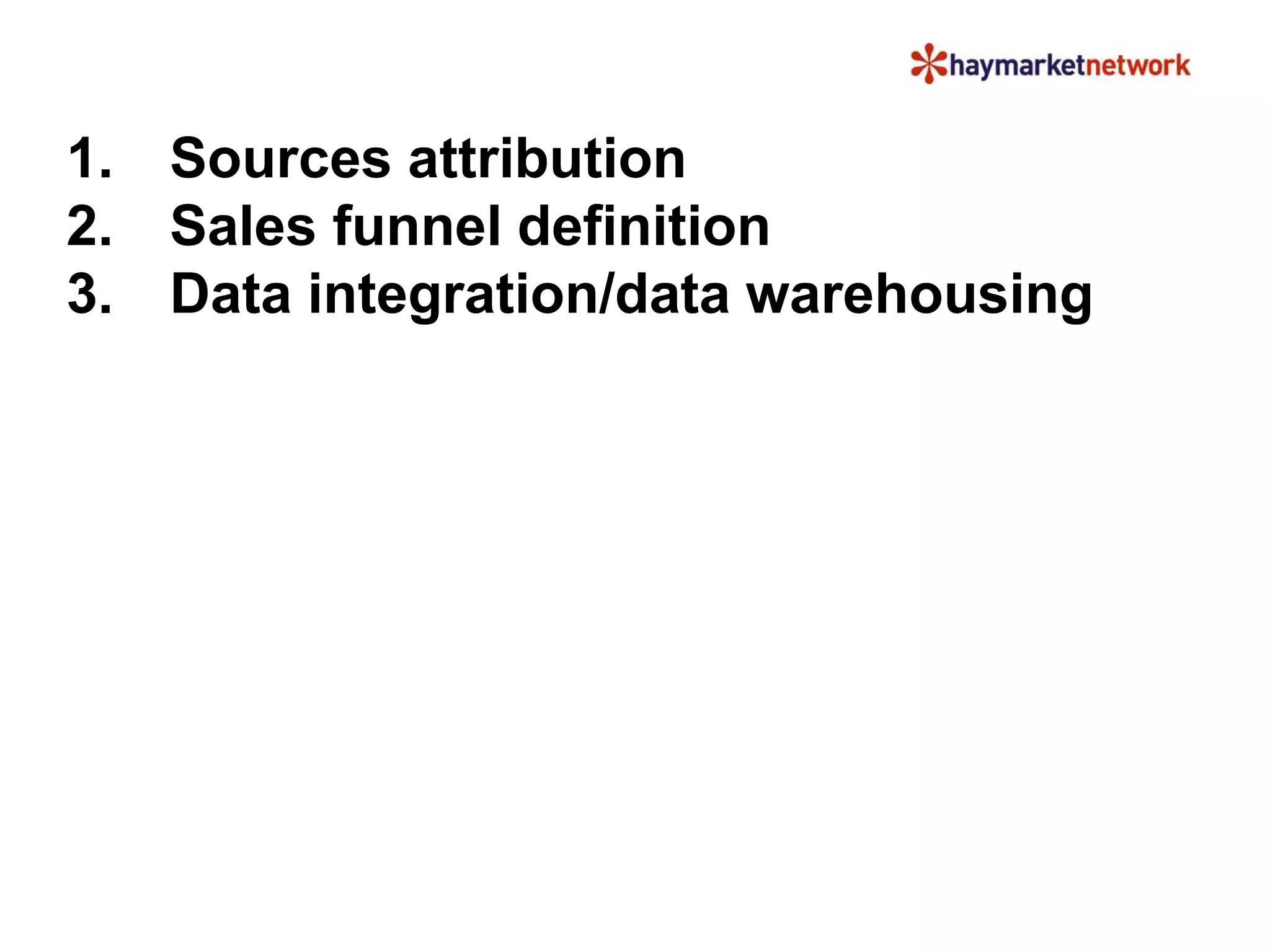 1. Sources attribution
2. Sales funnel definition
3. Data integration/data warehousing
 