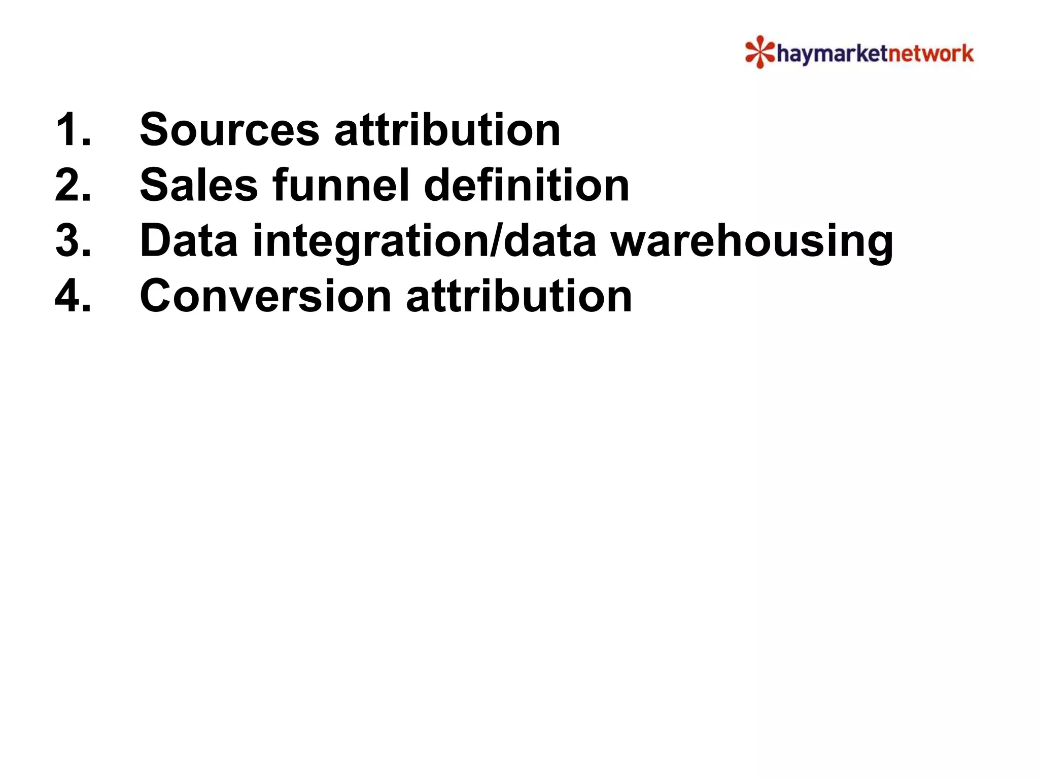 1. Sources attribution
2. Sales funnel definition
3. Data integration/data warehousing
4. Conversion attribution
 