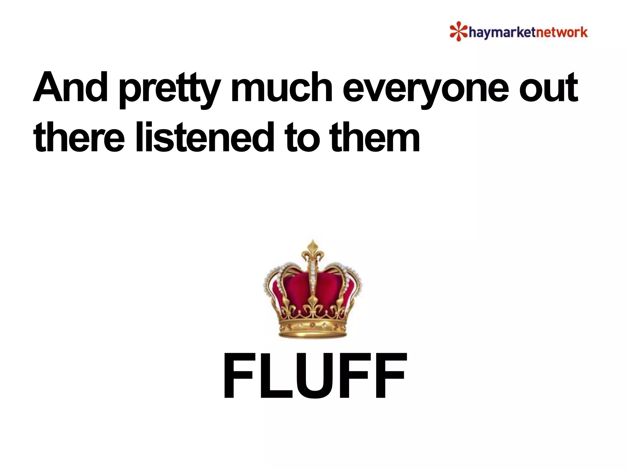 And pretty much everyone out
there listened to them
FLUFF
 