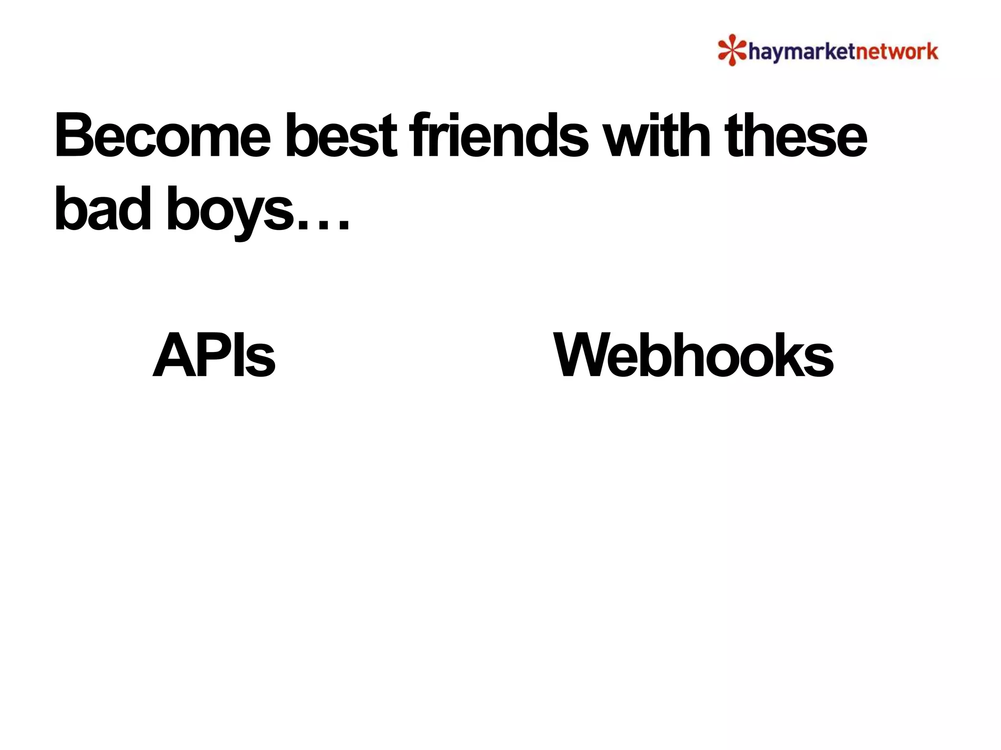 Become best friends with these
bad boys…
APIs Webhooks
 