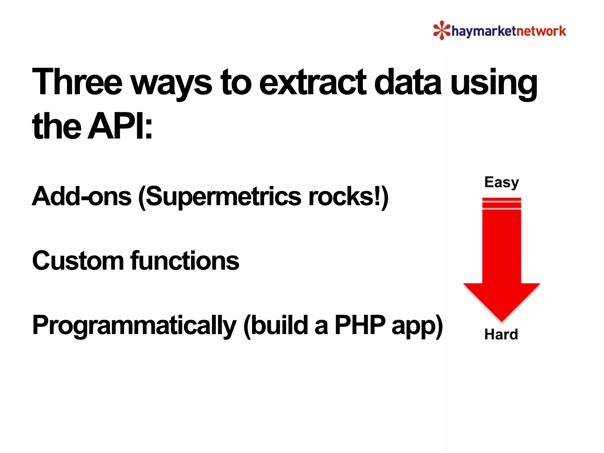 Three ways to extract data using
theAPI:
Add-ons (Supermetrics rocks!)
Custom functions
Programmatically (build a PHP app)
Easy
Hard
 