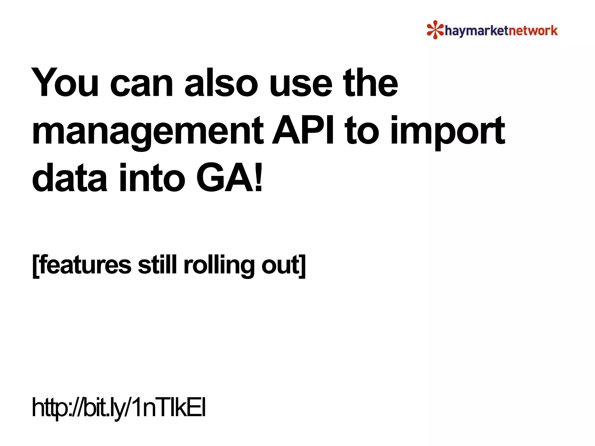 You can also use the
management API to import
data into GA!
[features still rolling out]
http://bit.ly/1nTIkEl
 