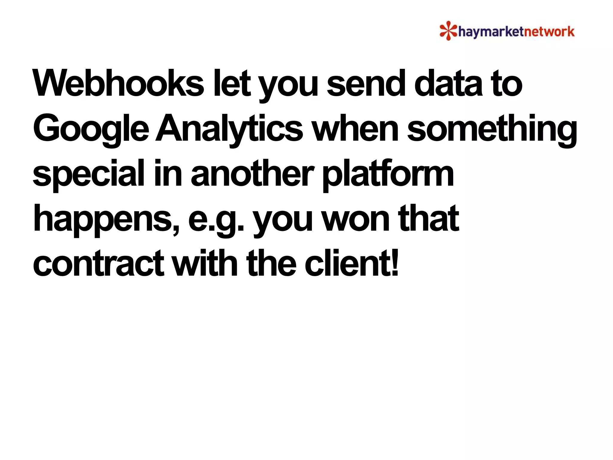Webhooks let you send data to
GoogleAnalytics when something
special in another platform
happens, e.g. you won that
contract with the client!
 