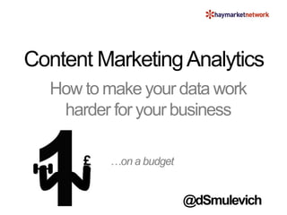 Content MarketingAnalytics
How to make your data work
harder for your business
…on a budget
@dSmulevich
 