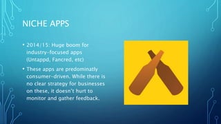 NICHE APPS
• 2014/15: Huge boom for
industry-focused apps
(Untappd, Fancred, etc)
• These apps are predominatly
consumer-driven. While there is
no clear strategy for businesses
on these, it doesn’t hurt to
monitor and gather feedback.
 
