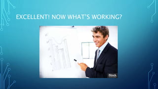 EXCELLENT! NOW WHAT’S WORKING?
 