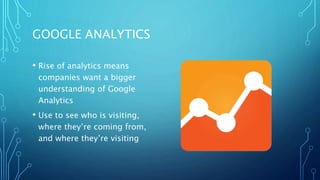GOOGLE ANALYTICS
• Rise of analytics means
companies want a bigger
understanding of Google
Analytics
• Use to see who is visiting,
where they’re coming from,
and where they’re visiting
 