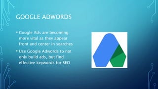 GOOGLE ADWORDS
• Google Ads are becoming
more vital as they appear
front and center in searches
• Use Google Adwords to not
only build ads, but find
effective keywords for SEO
 