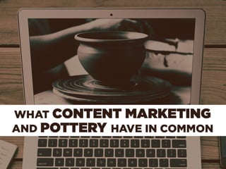 What Content Marketing and Pottery Have in Common