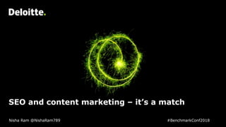 SEO and content marketing – it’s a match
Nisha Ram @NishaRam789 #BenchmarkConf2018
 