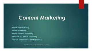 Content Marketing
 What Content Writing
 What is Marketing
 What is content marketing
 Elements of Content Marketing
 Modern Trends in content Marketing
Zahid Ahmad Captain Content Writing Team (Male)
 