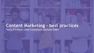 Content Marketing – best practices
Tania O’Connor, Lead Consultant, Marketo EMEA
 