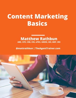 Content Marketing
Basics
@mattrathbun | TheAgentTrainer.com
ABR, CIPS, CRB, CRS, ePRO, GREEN, GRI, MRP, SRS
Matthew Rathbun
 