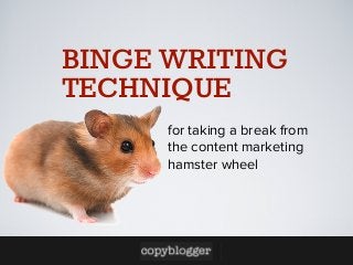 BINGE WRITING
TECHNIQUE
for taking a break from
the content marketing
hamster wheel

 