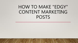 HOW TO MAKE "EDGY"
CONTENT MARKETING
POSTS
 