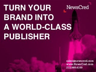 sales@newscred.com
www.NewsCred.com
212.989.4100
TURN YOUR
BRAND INTO
A WORLD-CLASS
PUBLISHER
 