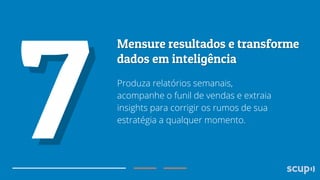 Produza relatórios semanais,
acompanhe o funil de vendas e extraia
insights para corrigir os rumos de sua
estratégia a qualquer momento.

 