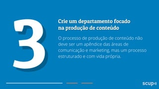 O processo de produção de conteúdo não
deve ser um apêndice das áreas de
comunicação e marketing, mas um processo
estruturado e com vida própria.

 