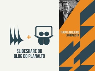 + 
Slideshare do 
Blog do Planalto 
Tiago Falqueiro 
Jornalista 
 