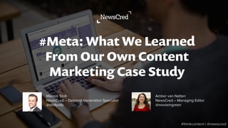 #Meta: What We Learned
From Our Own Content
Marketing Case Study
#thinkcontent | @newscred
Marcus Stoll
NewsCred – Demand Generation Specialist
@stollyolly
Amber van Natten
NewsCred – Managing Editor
@moxieingreen
 