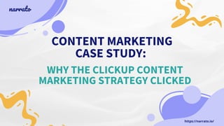 CONTENT MARKETING
CASE STUDY:
WHY THE CLICKUP CONTENT
MARKETING STRATEGY CLICKED
narrato
https://narrato.io/
 
