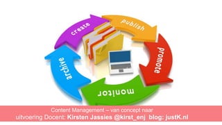 Content Management – van concept naar
uitvoering Docent: Kirsten Jassies @kirst_enj blog: justK.nl
 