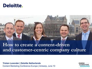 Tristan Lavender | Deloitte Netherlands
Content Marketing Conference Europe | Antwerp, June 10
How to create a content-driven
and customer-centric company culture
and customer-centric company culture
 