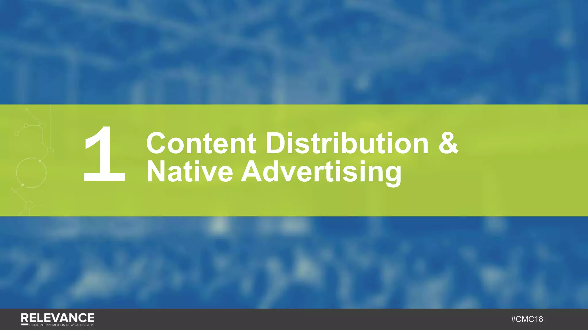 #CMC18
1 Content Distribution &
Native Advertising
 