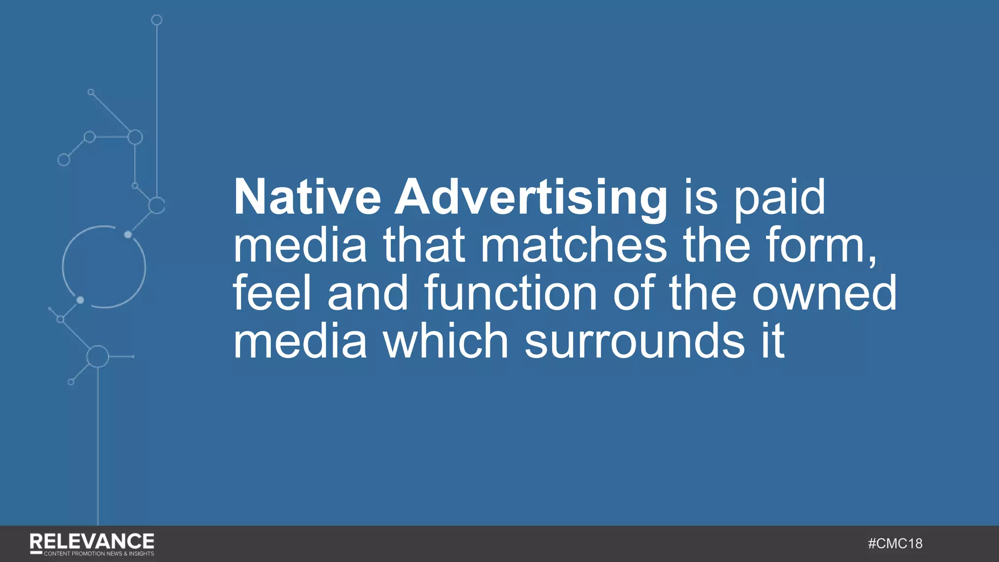 #CMC18
Native Advertising is paid
media that matches the form,
feel and function of the owned
media which surrounds it
 