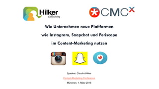 Wie Unternehmen neue Plattformen
wie Instagram, Snapchat und Periscope
im Content-Marketing nutzen
Speaker: Claudia Hilker
Content-Marketing-Conference
München, 1. März 2016
 