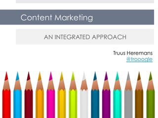 Content Marketing
AN INTEGRATED APPROACH
Truus Heremans
@trooogle
 