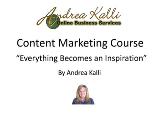 Content Marketing Course
“Everything Becomes an Inspiration”
           By Andrea Kalli
 