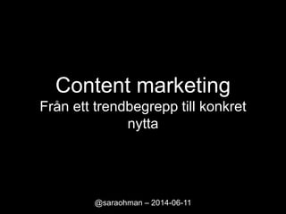 Content marketing
Från ett trendbegrepp till konkret
nytta
@saraohman – 2014-06-11
 
