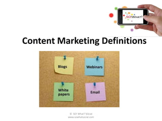 Content Marketing Definitions




           © SO! What? SOcial
          www.sowhatsocial.com
 
