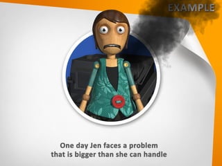 • One day Jen faces a problem that is
bigger than she can handle
 