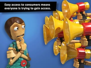 Easy access to consumers means everyone is
trying to gain access.
 