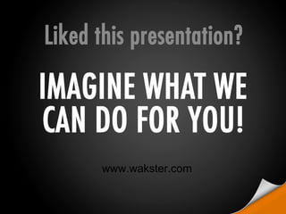 Liked this presentation?
Imagine what we can do for you!
www.wakster.com
 